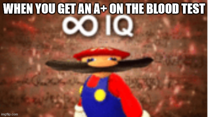smort | WHEN YOU GET AN A+ ON THE BLOOD TEST | image tagged in infinite iq | made w/ Imgflip meme maker