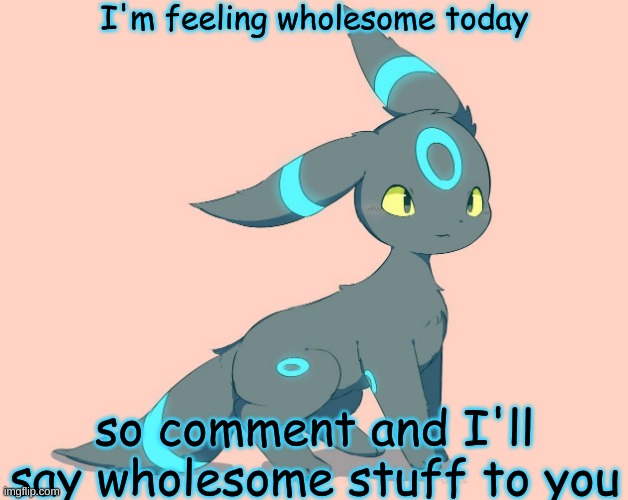 I'm feeling wholesome today; so comment and I'll say wholesome stuff to you | made w/ Imgflip meme maker
