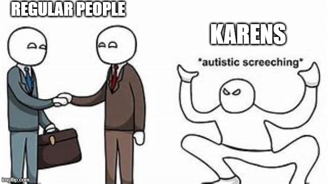 autistic screeching karens | REGULAR PEOPLE; KARENS | image tagged in funny memes | made w/ Imgflip meme maker