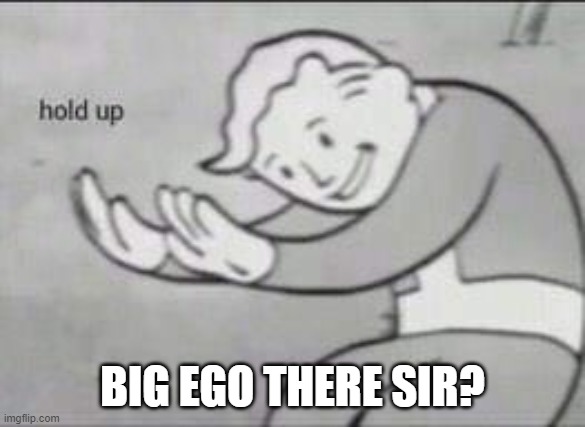 Fallout Hold Up | BIG EGO THERE SIR? | image tagged in fallout hold up | made w/ Imgflip meme maker