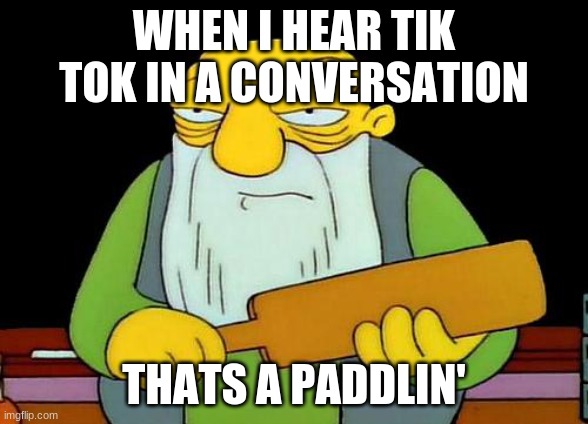 That's a paddlin' Meme | WHEN I HEAR TIK TOK IN A CONVERSATION; THATS A PADDLIN' | image tagged in memes,that's a paddlin' | made w/ Imgflip meme maker