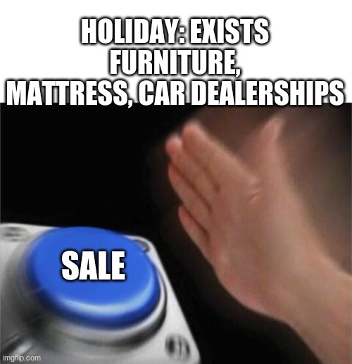 why tho | HOLIDAY: EXISTS
FURNITURE, MATTRESS, CAR DEALERSHIPS; SALE | image tagged in blank white template,memes,blank nut button | made w/ Imgflip meme maker