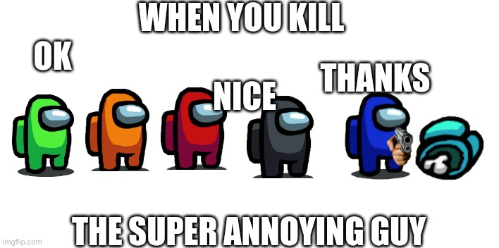WHEN YOU KILL; OK; THANKS; NICE; THE SUPER ANNOYING GUY | image tagged in memes,bad luck brian,funny memes | made w/ Imgflip meme maker