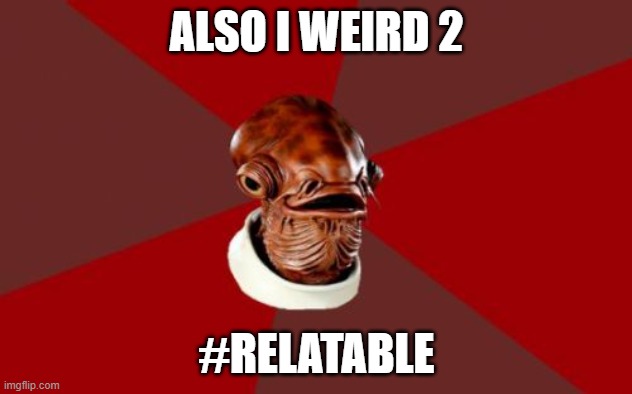 Admiral Ackbar Relationship Expert Meme | ALSO I WEIRD 2 #RELATABLE | image tagged in memes,admiral ackbar relationship expert | made w/ Imgflip meme maker