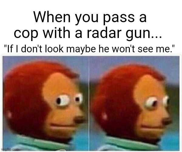 Upvote if you've done this | When you pass a cop with a radar gun... "If I don't look maybe he won't see me." | image tagged in memes,monkey puppet,cops,speeding | made w/ Imgflip meme maker