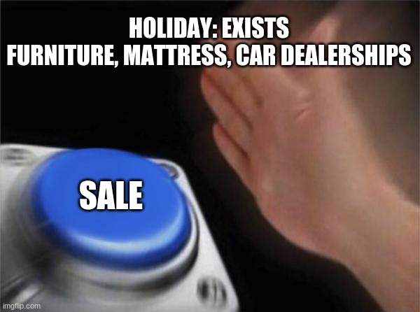 veterans day sale | HOLIDAY: EXISTS
FURNITURE, MATTRESS, CAR DEALERSHIPS; SALE | image tagged in memes,blank nut button,sales,y tho,yeet,too many tags | made w/ Imgflip meme maker