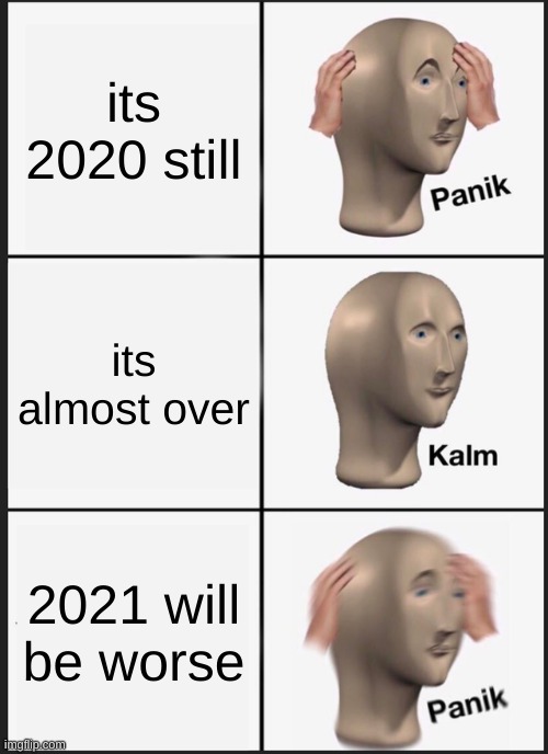 Panik Kalm Panik | its 2020 still; its almost over; 2021 will be worse | image tagged in memes,panik kalm panik | made w/ Imgflip meme maker