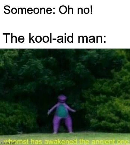 Oh YEAH! |  Someone: Oh no! The kool-aid man: | image tagged in whomst has awakened the ancient one,memes,funny,kool aid,oh no | made w/ Imgflip meme maker