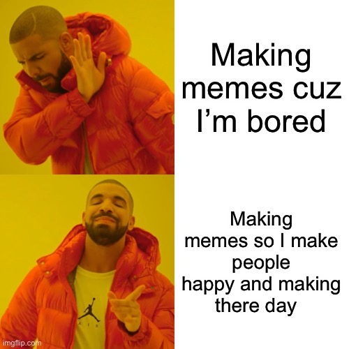 Have a good day | Making memes cuz I’m bored; Making memes so I make people happy and making there day | image tagged in memes,drake hotline bling | made w/ Imgflip meme maker