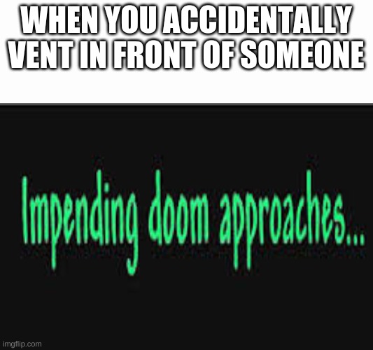 yes | WHEN YOU ACCIDENTALLY VENT IN FRONT OF SOMEONE | image tagged in impending doom approaches,among us | made w/ Imgflip meme maker