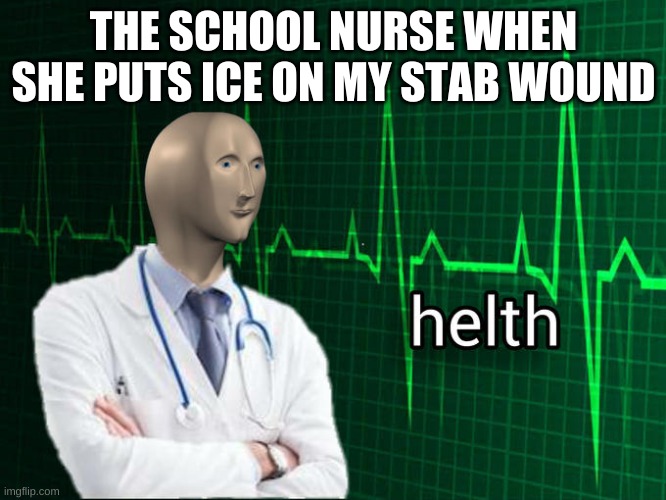 Stonks Helth | THE SCHOOL NURSE WHEN SHE PUTS ICE ON MY STAB WOUND | image tagged in stonks helth | made w/ Imgflip meme maker