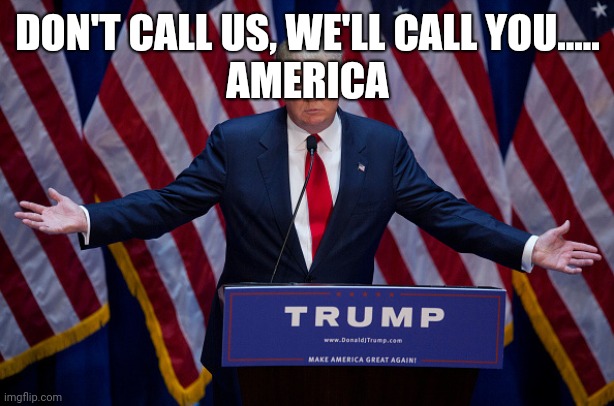 Take off | DON'T CALL US, WE'LL CALL YOU.....
AMERICA | image tagged in donald trump you're fired | made w/ Imgflip meme maker