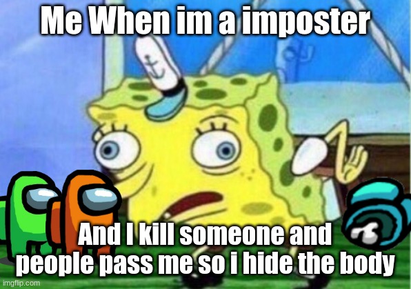 hide it! | Me When im a imposter; And I kill someone and people pass me so i hide the body | image tagged in memes,mocking spongebob,hide the body,among us,gaming | made w/ Imgflip meme maker