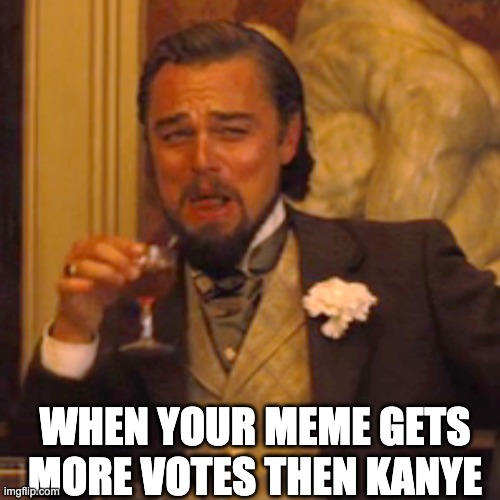 True story | WHEN YOUR MEME GETS MORE VOTES THEN KANYE | image tagged in memes,laughing leo | made w/ Imgflip meme maker