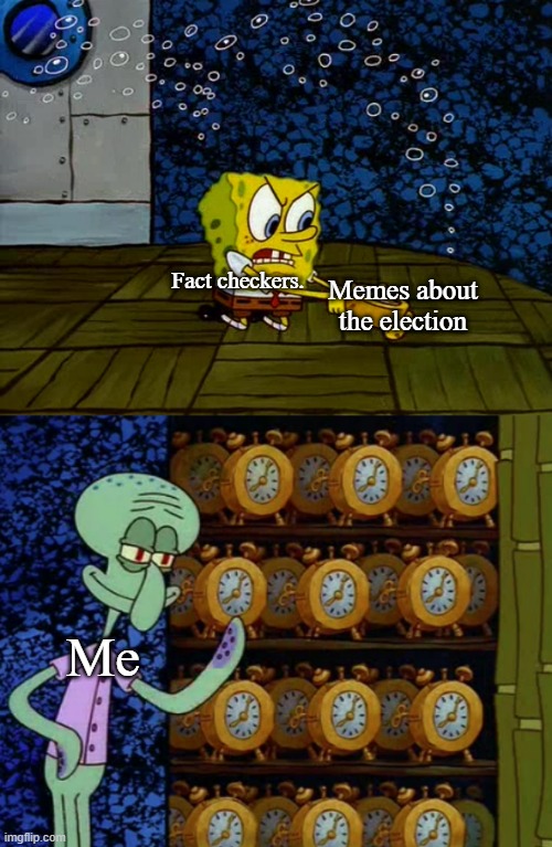 Spongebob vs Squidward Alarm Clocks | Fact checkers. Memes about the election; Me | image tagged in spongebob vs squidward alarm clocks | made w/ Imgflip meme maker