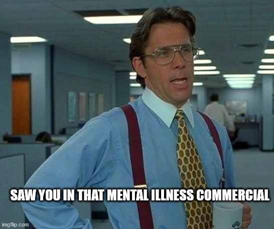 That Would Be Great | SAW YOU IN THAT MENTAL ILLNESS COMMERCIAL | image tagged in memes,that would be great | made w/ Imgflip meme maker