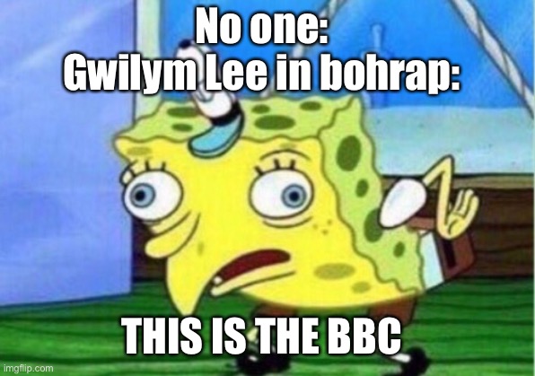 Queen memes | No one: 
Gwilym Lee in bohrap:; THIS IS THE BBC | image tagged in memes,mocking spongebob,queen | made w/ Imgflip meme maker