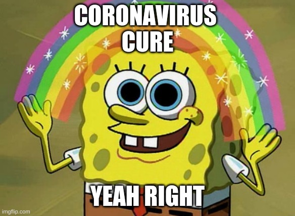 SUREEE | CORONAVIRUS 
CURE; YEAH RIGHT | image tagged in memes,imagination spongebob | made w/ Imgflip meme maker