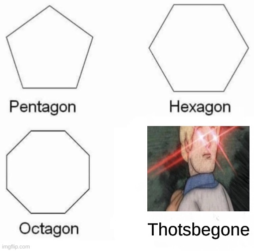 Pentagon Hexagon Octagon Meme | Thotsbegone | image tagged in memes,pentagon hexagon octagon | made w/ Imgflip meme maker