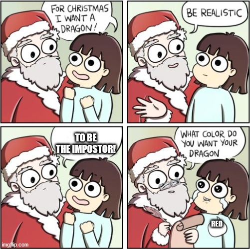 Its true tho | TO BE THE IMPOSTOR! RED | image tagged in for christmas i want a dragon | made w/ Imgflip meme maker