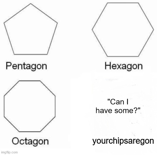 Seriously... please stop eating my Cheetos | "Can I have some?"; yourchipsaregon | image tagged in memes,pentagon hexagon octagon | made w/ Imgflip meme maker