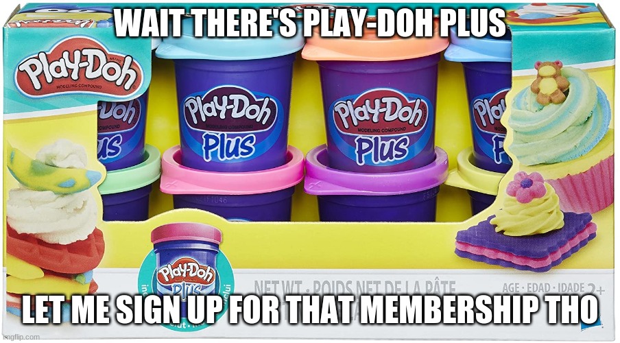 Play-Doh Plus | WAIT THERE'S PLAY-DOH PLUS; LET ME SIGN UP FOR THAT MEMBERSHIP THO | image tagged in wtf | made w/ Imgflip meme maker