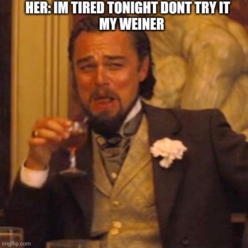 Laughing Leo | HER: IM TIRED TONIGHT DONT TRY IT
   MY WEINER | image tagged in memes,laughing leo | made w/ Imgflip meme maker