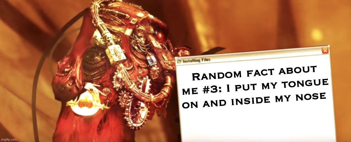 Fabricator-general shows something | Random fact about me #3: I put my tongue on and inside my nose | image tagged in fabricator-general shows something | made w/ Imgflip meme maker