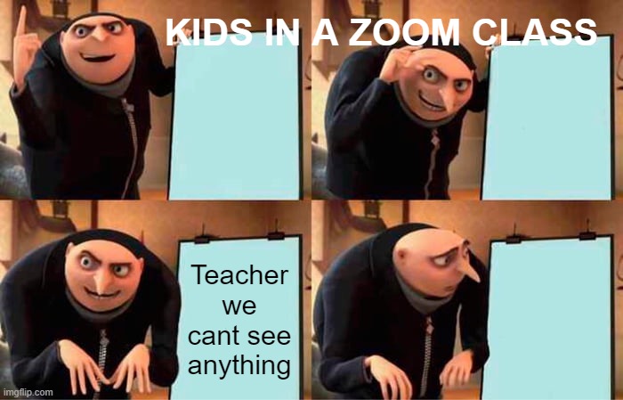 Gru's Plan | KIDS IN A ZOOM CLASS; Teacher we cant see anything | image tagged in memes,gru's plan | made w/ Imgflip meme maker