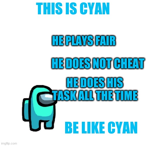 this is cyan | THIS IS CYAN; HE PLAYS FAIR; HE DOES NOT CHEAT; HE DOES HIS TASK ALL THE TIME; BE LIKE CYAN | image tagged in this is cyan | made w/ Imgflip meme maker