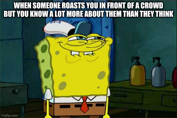 The roast herts! |  WHEN SOMEONE ROASTS YOU IN FRONT OF A CROWD BUT YOU KNOW A LOT MORE ABOUT THEM THAN THEY THINK | image tagged in memes,don't you squidward | made w/ Imgflip meme maker