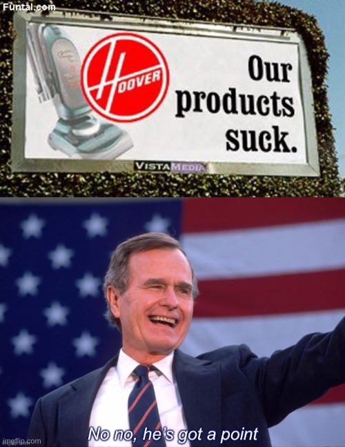 they really do... | image tagged in george h w bush no no he s got a point,hoover vaccums,ads | made w/ Imgflip meme maker
