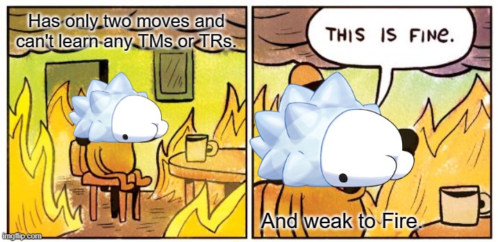 Buff Snom. | Has only two moves and can't learn any TMs or TRs. And weak to Fire. | image tagged in memes,this is fine | made w/ Imgflip meme maker