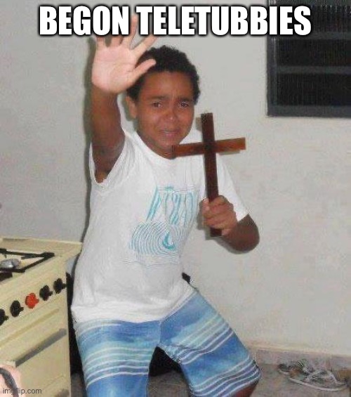 kid with cross | BEGON TELETUBBIES | image tagged in kid with cross | made w/ Imgflip meme maker