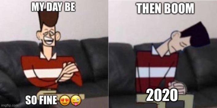 2020 be like | 2020 | image tagged in my day be so fine | made w/ Imgflip meme maker