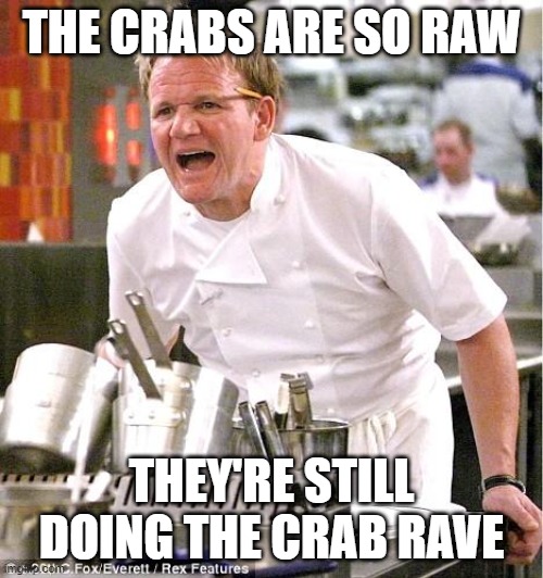 The crabs are so raw | THE CRABS ARE SO RAW; THEY'RE STILL DOING THE CRAB RAVE | image tagged in memes,chef gordon ramsay | made w/ Imgflip meme maker