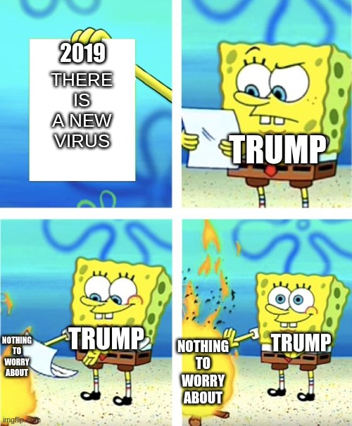 Spongebob Burning Paper | 2019; THERE IS A NEW VIRUS; TRUMP; NOTHING TO WORRY ABOUT; NOTHING TO WORRY ABOUT; TRUMP; TRUMP | image tagged in spongebob burning paper | made w/ Imgflip meme maker