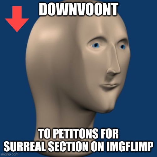 DOwnVOOnt This NoW | DOWNVOONT; TO PETITONS FOR SURREAL SECTION ON IMGFLIMP | image tagged in meme man | made w/ Imgflip meme maker