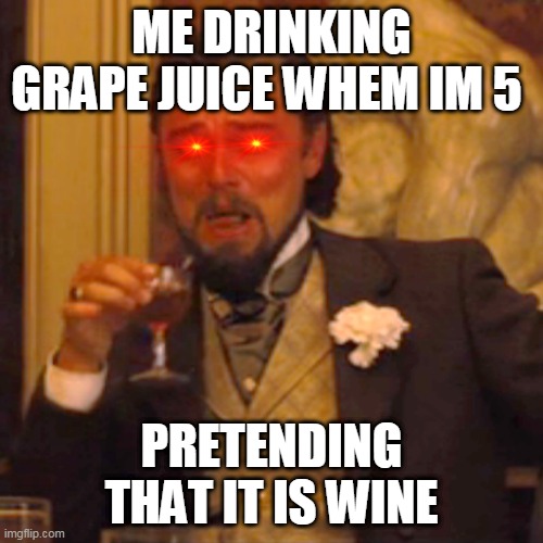 Laughing Leo Meme | ME DRINKING GRAPE JUICE WHEM IM 5; PRETENDING THAT IT IS WINE | image tagged in memes,laughing leo | made w/ Imgflip meme maker