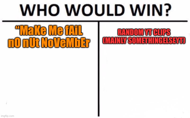 who’s gonna win | “MaKe Me fAiL nO nUt NoVeMbEr; RANDOM YT CLIPS (MAINLY SOMETHINGELSEYT) | image tagged in memes,who would win | made w/ Imgflip meme maker