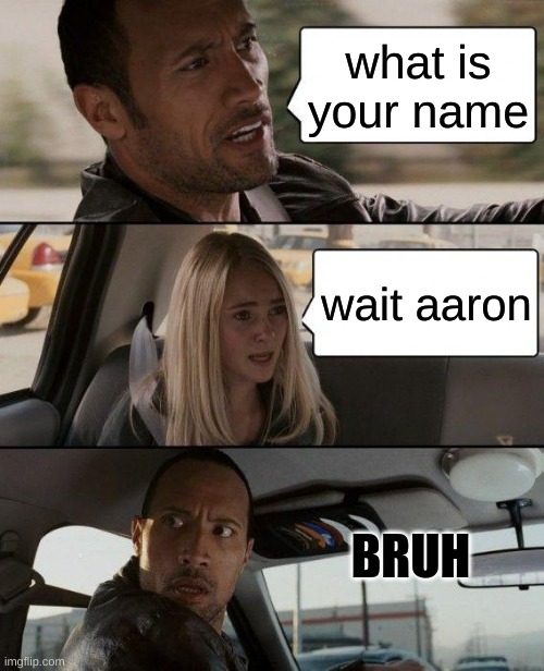 aarmau | what is your name; wait aaron; BRUH | image tagged in memes,the rock driving | made w/ Imgflip meme maker