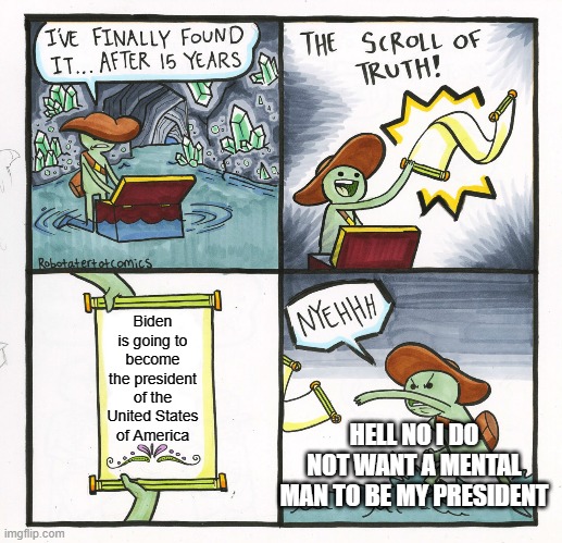 The Scroll Of Truth |  Biden is going to become the president of the United States of America; HELL NO I DO NOT WANT A MENTAL MAN TO BE MY PRESIDENT | image tagged in memes,the scroll of truth,joe biden worries | made w/ Imgflip meme maker