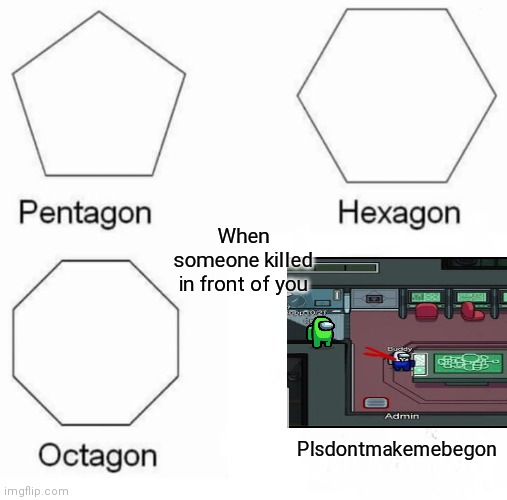 When someone kills in front of you | When someone killed in front of you; Plsdontmakemebegon | image tagged in memes,pentagon hexagon octagon | made w/ Imgflip meme maker
