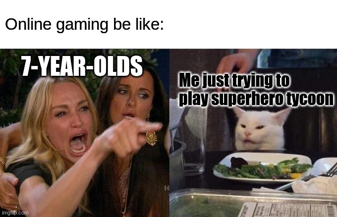 Woman Yelling At Cat Meme | Online gaming be like:; 7-YEAR-OLDS; Me just trying to play superhero tycoon | image tagged in memes,woman yelling at cat | made w/ Imgflip meme maker