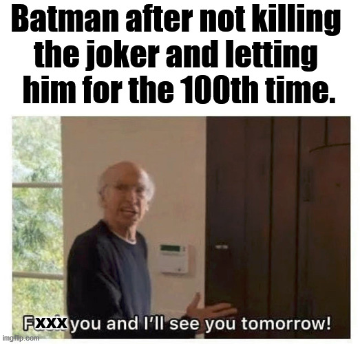 Batman after not killing 
the joker and letting 
him for the 100th time. XXX | made w/ Imgflip meme maker