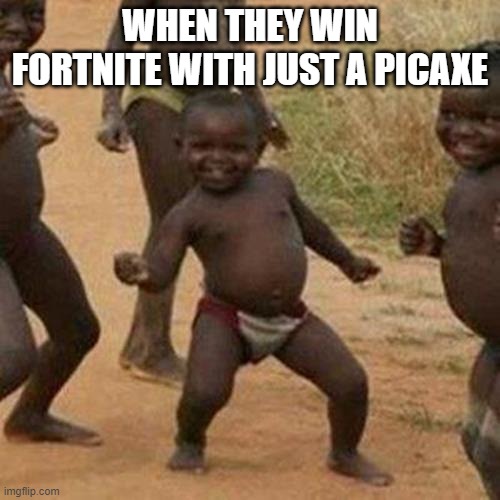 Third World Success Kid Meme | WHEN THEY WIN FORTNITE WITH JUST A PICAXE | image tagged in memes,third world success kid | made w/ Imgflip meme maker