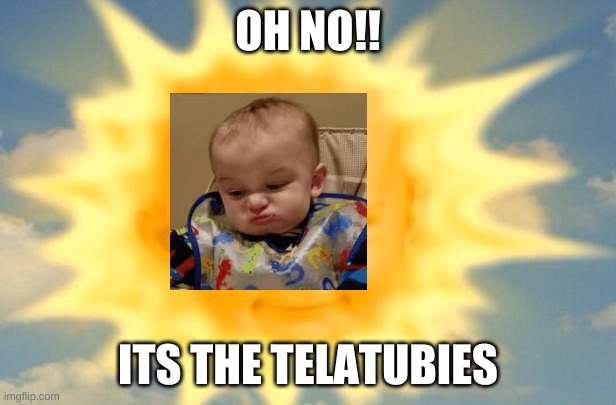 Teletubbies sun baby | OH NO!! ITS THE TELATUBIES | image tagged in teletubbies sun baby | made w/ Imgflip meme maker