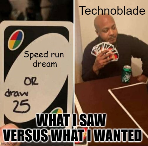 UNO Draw 25 Cards Meme | Technoblade; Speed run 
dream; WHAT I SAW 
VERSUS WHAT I WANTED | image tagged in memes,uno draw 25 cards | made w/ Imgflip meme maker