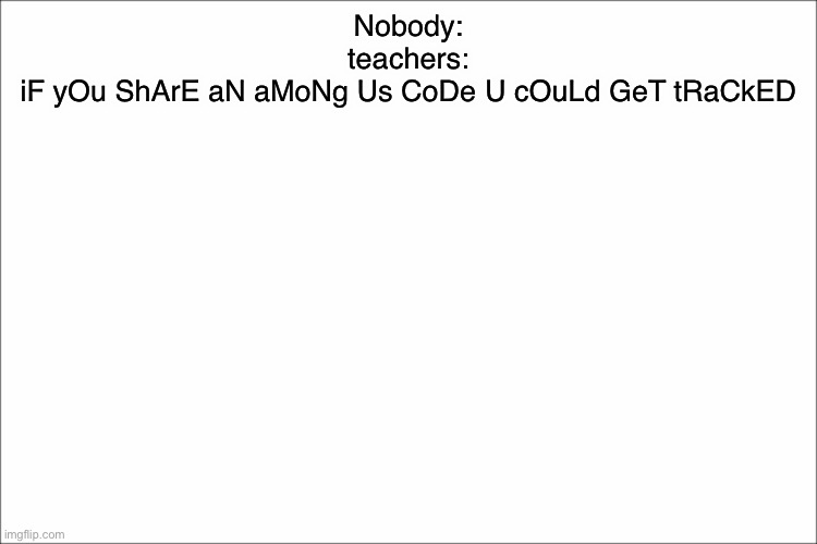 white | Nobody:
teachers:
iF yOu ShArE aN aMoNg Us CoDe U cOuLd GeT tRaCkED | image tagged in white | made w/ Imgflip meme maker