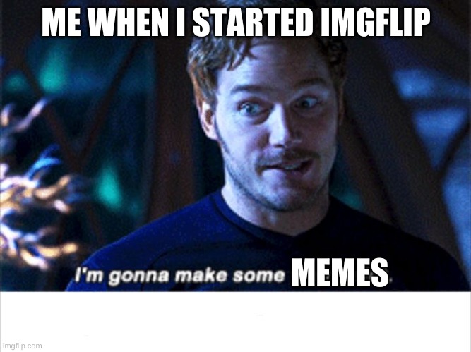 I'm gonna make some weird s*** | ME WHEN I STARTED IMGFLIP; MEMES | image tagged in i'm gonna make some weird s | made w/ Imgflip meme maker